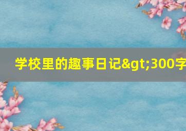 学校里的趣事日记>300字